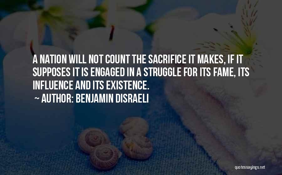 Benjamin Disraeli Quotes: A Nation Will Not Count The Sacrifice It Makes, If It Supposes It Is Engaged In A Struggle For Its