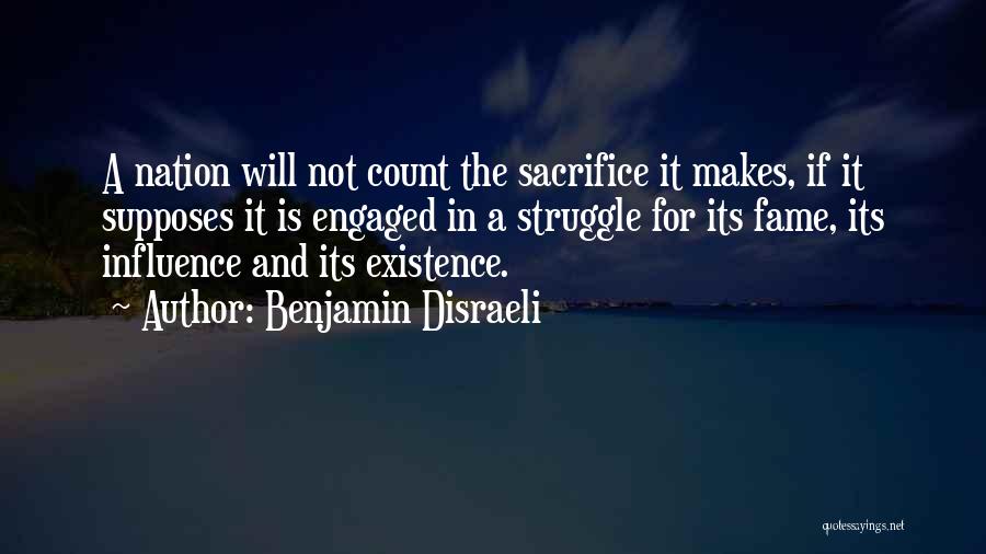 Benjamin Disraeli Quotes: A Nation Will Not Count The Sacrifice It Makes, If It Supposes It Is Engaged In A Struggle For Its