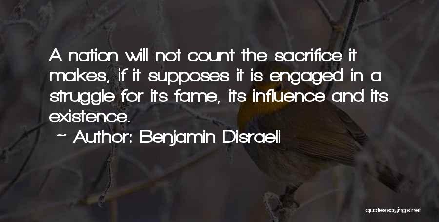 Benjamin Disraeli Quotes: A Nation Will Not Count The Sacrifice It Makes, If It Supposes It Is Engaged In A Struggle For Its