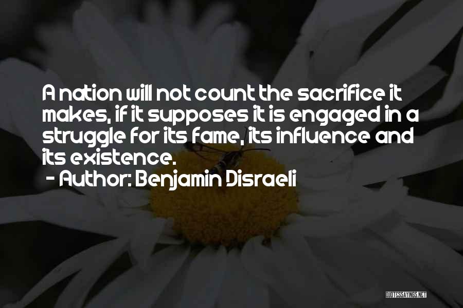 Benjamin Disraeli Quotes: A Nation Will Not Count The Sacrifice It Makes, If It Supposes It Is Engaged In A Struggle For Its