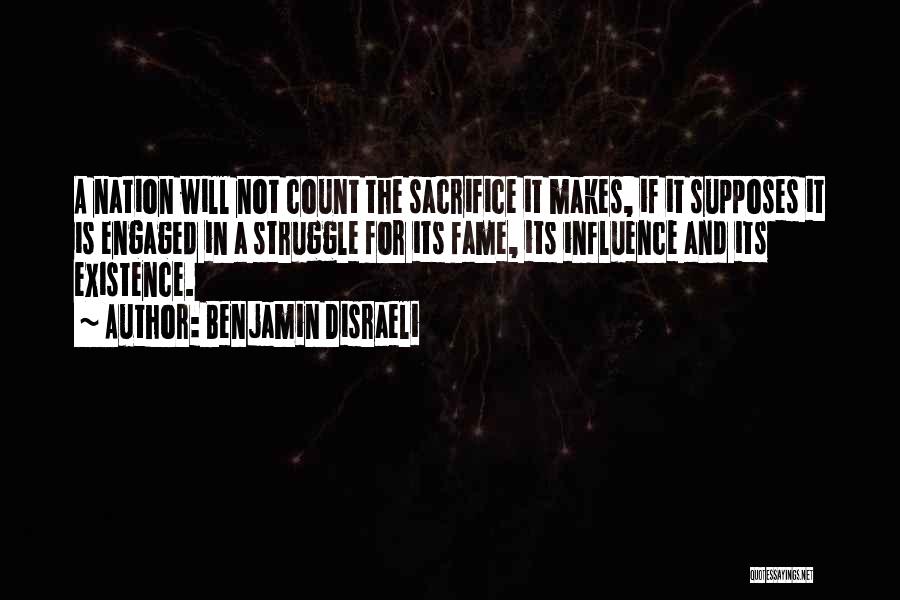 Benjamin Disraeli Quotes: A Nation Will Not Count The Sacrifice It Makes, If It Supposes It Is Engaged In A Struggle For Its