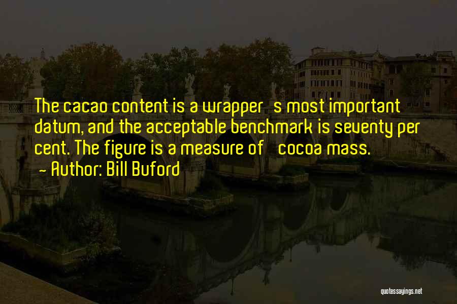 Bill Buford Quotes: The Cacao Content Is A Wrapper's Most Important Datum, And The Acceptable Benchmark Is Seventy Per Cent. The Figure Is