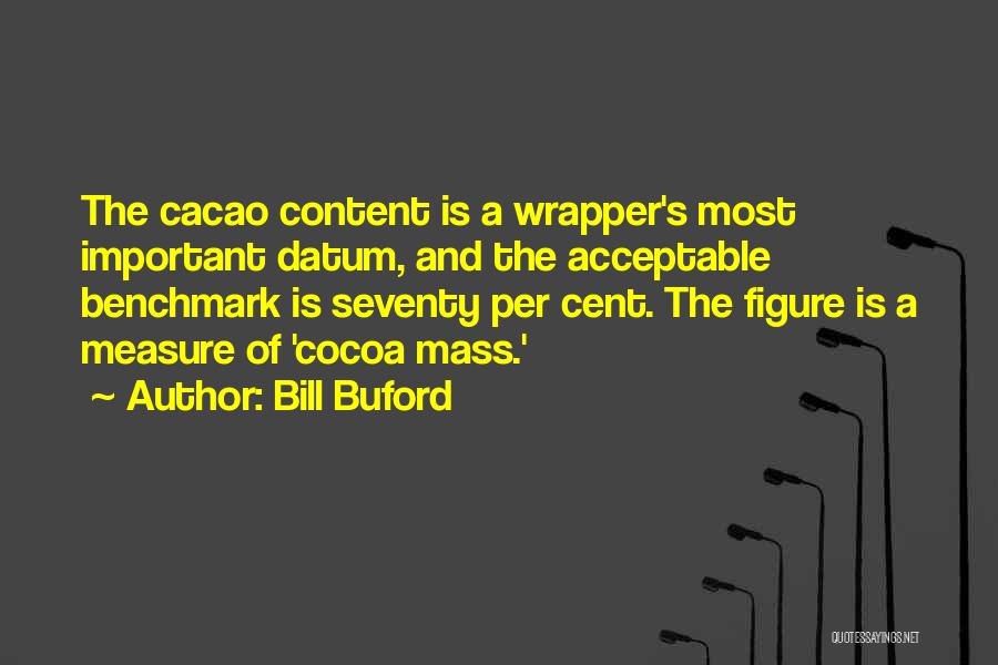 Bill Buford Quotes: The Cacao Content Is A Wrapper's Most Important Datum, And The Acceptable Benchmark Is Seventy Per Cent. The Figure Is