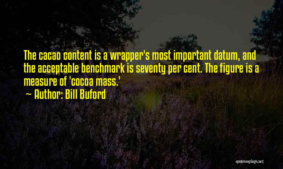 Bill Buford Quotes: The Cacao Content Is A Wrapper's Most Important Datum, And The Acceptable Benchmark Is Seventy Per Cent. The Figure Is