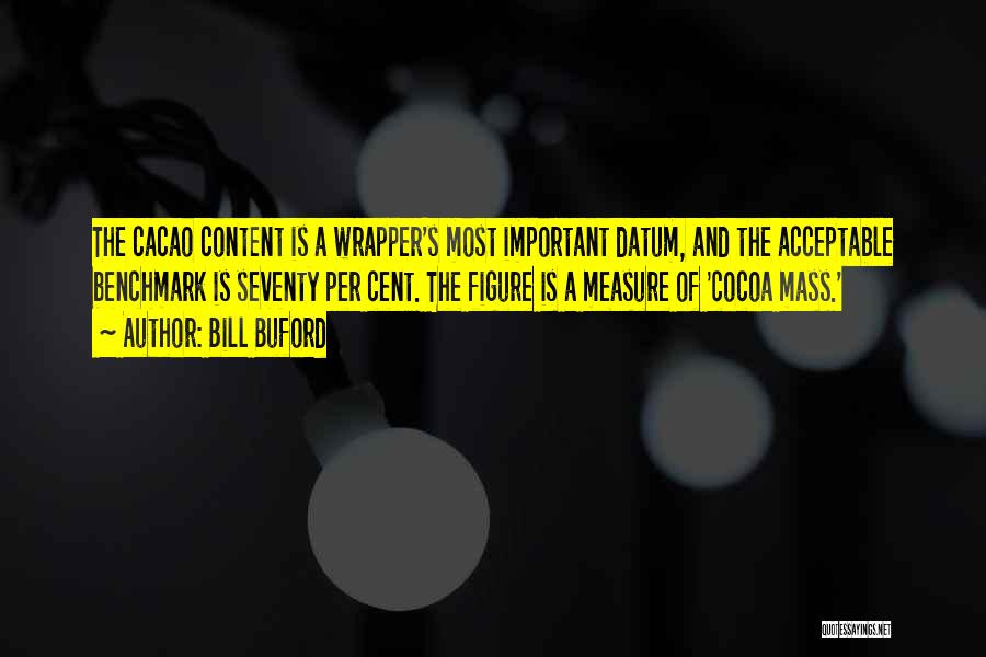 Bill Buford Quotes: The Cacao Content Is A Wrapper's Most Important Datum, And The Acceptable Benchmark Is Seventy Per Cent. The Figure Is