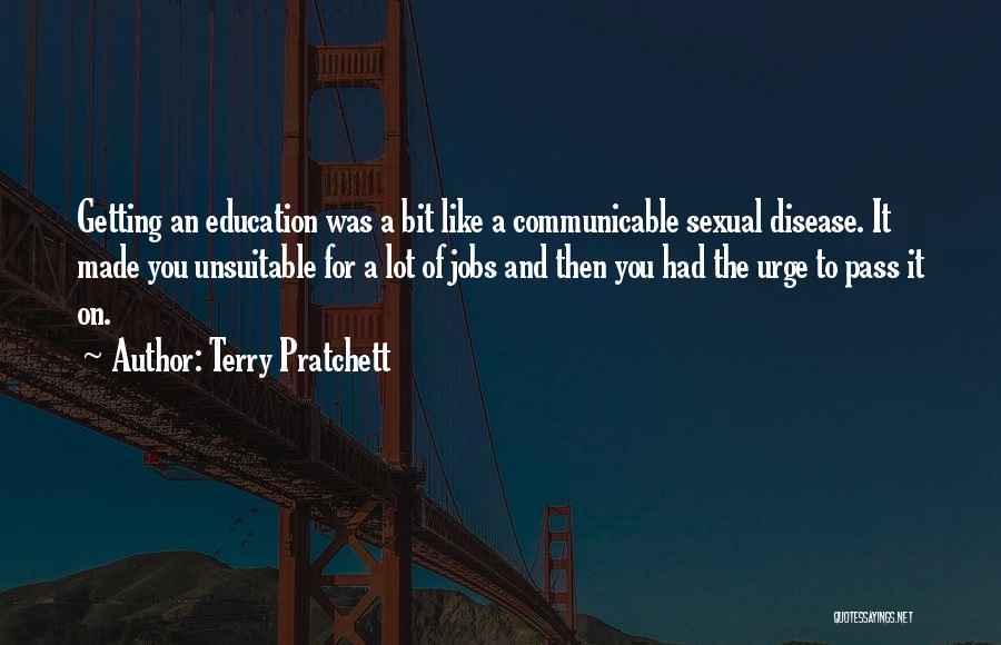 Terry Pratchett Quotes: Getting An Education Was A Bit Like A Communicable Sexual Disease. It Made You Unsuitable For A Lot Of Jobs