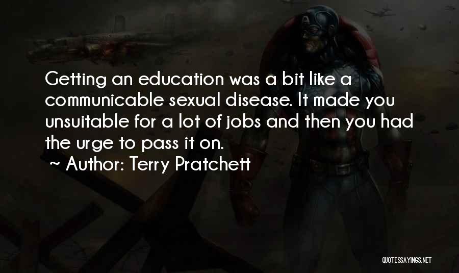 Terry Pratchett Quotes: Getting An Education Was A Bit Like A Communicable Sexual Disease. It Made You Unsuitable For A Lot Of Jobs