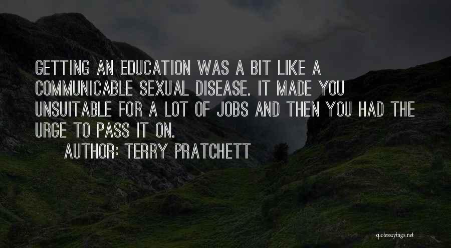 Terry Pratchett Quotes: Getting An Education Was A Bit Like A Communicable Sexual Disease. It Made You Unsuitable For A Lot Of Jobs