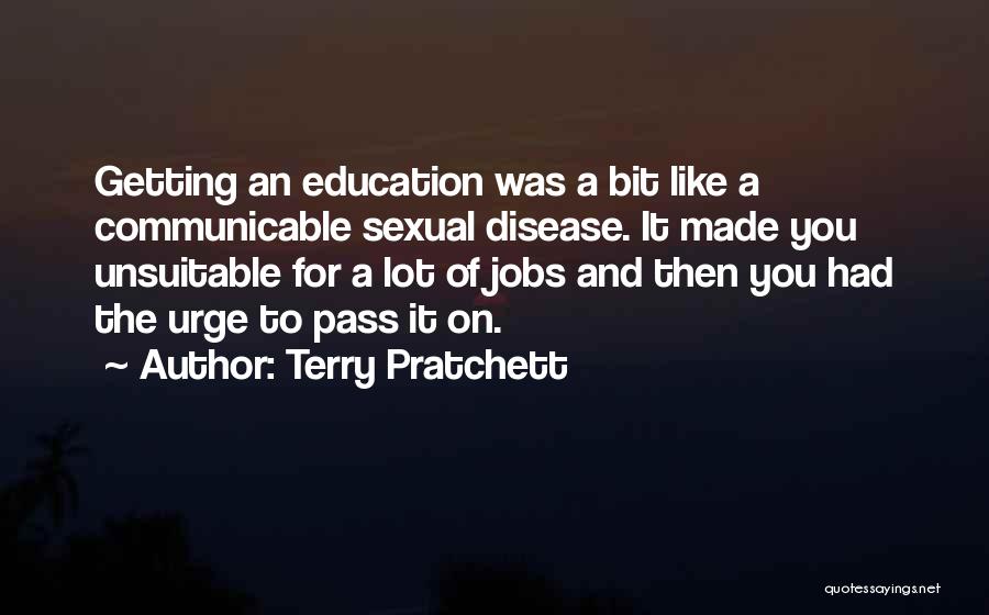 Terry Pratchett Quotes: Getting An Education Was A Bit Like A Communicable Sexual Disease. It Made You Unsuitable For A Lot Of Jobs