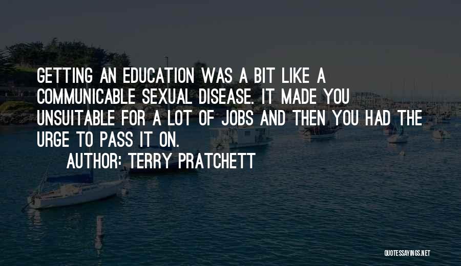 Terry Pratchett Quotes: Getting An Education Was A Bit Like A Communicable Sexual Disease. It Made You Unsuitable For A Lot Of Jobs
