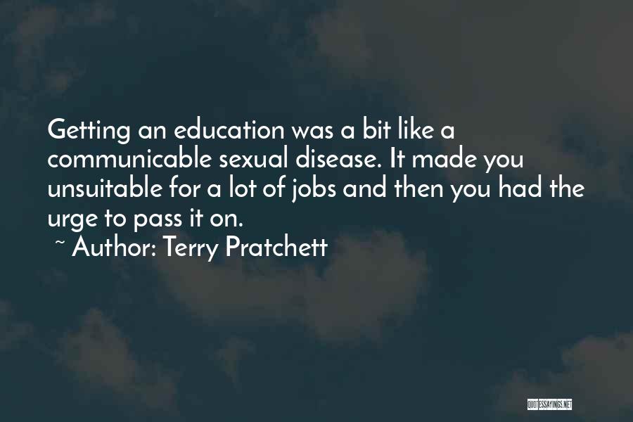 Terry Pratchett Quotes: Getting An Education Was A Bit Like A Communicable Sexual Disease. It Made You Unsuitable For A Lot Of Jobs