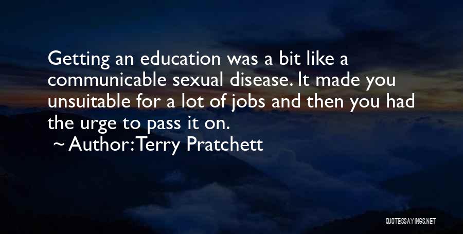 Terry Pratchett Quotes: Getting An Education Was A Bit Like A Communicable Sexual Disease. It Made You Unsuitable For A Lot Of Jobs