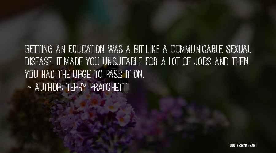 Terry Pratchett Quotes: Getting An Education Was A Bit Like A Communicable Sexual Disease. It Made You Unsuitable For A Lot Of Jobs