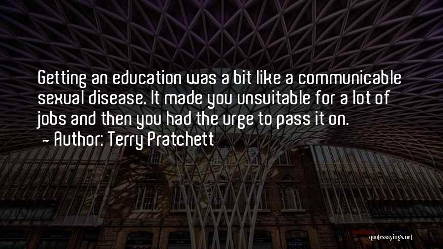 Terry Pratchett Quotes: Getting An Education Was A Bit Like A Communicable Sexual Disease. It Made You Unsuitable For A Lot Of Jobs