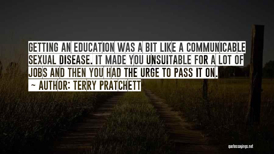 Terry Pratchett Quotes: Getting An Education Was A Bit Like A Communicable Sexual Disease. It Made You Unsuitable For A Lot Of Jobs