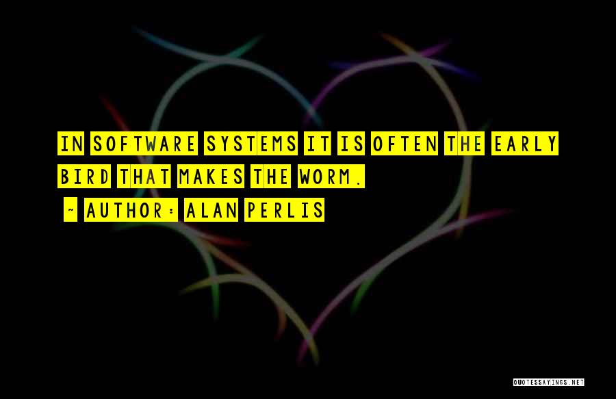 Alan Perlis Quotes: In Software Systems It Is Often The Early Bird That Makes The Worm.