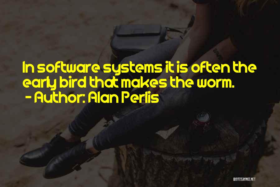 Alan Perlis Quotes: In Software Systems It Is Often The Early Bird That Makes The Worm.