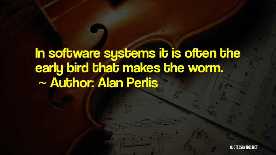 Alan Perlis Quotes: In Software Systems It Is Often The Early Bird That Makes The Worm.