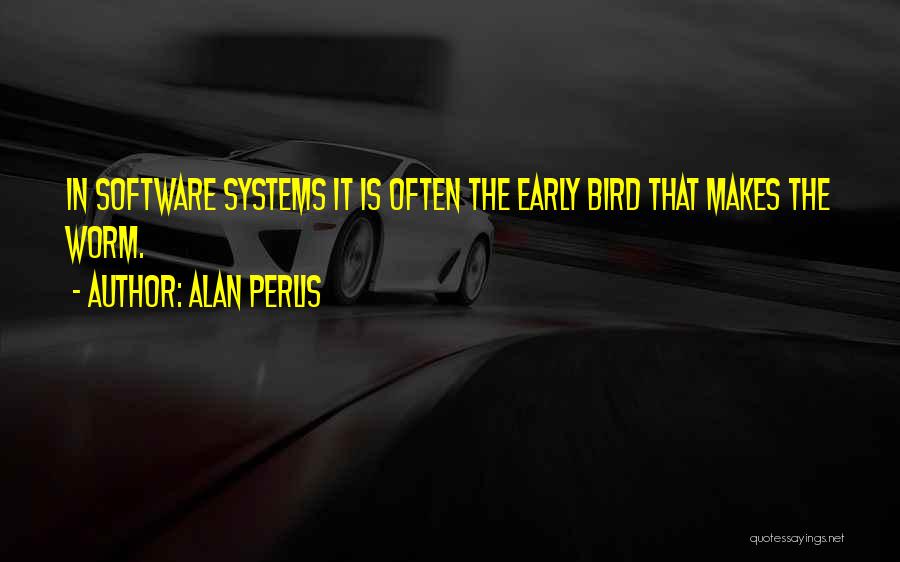Alan Perlis Quotes: In Software Systems It Is Often The Early Bird That Makes The Worm.