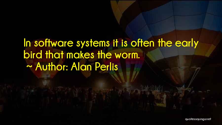 Alan Perlis Quotes: In Software Systems It Is Often The Early Bird That Makes The Worm.