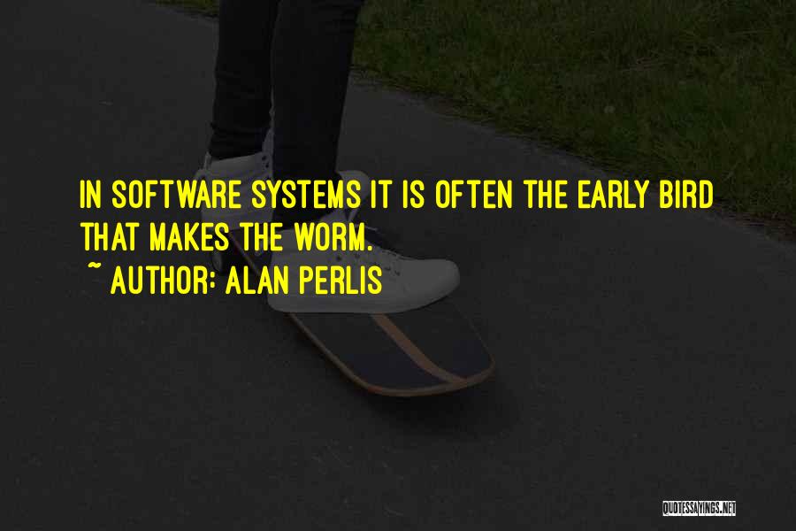 Alan Perlis Quotes: In Software Systems It Is Often The Early Bird That Makes The Worm.