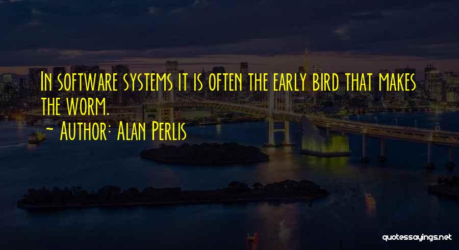 Alan Perlis Quotes: In Software Systems It Is Often The Early Bird That Makes The Worm.