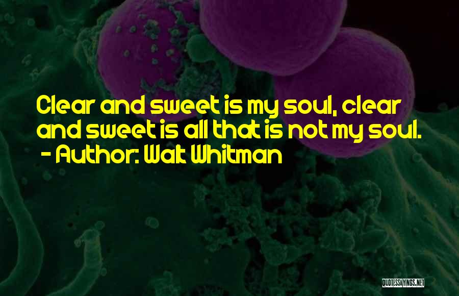 Walt Whitman Quotes: Clear And Sweet Is My Soul, Clear And Sweet Is All That Is Not My Soul.
