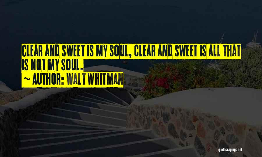 Walt Whitman Quotes: Clear And Sweet Is My Soul, Clear And Sweet Is All That Is Not My Soul.