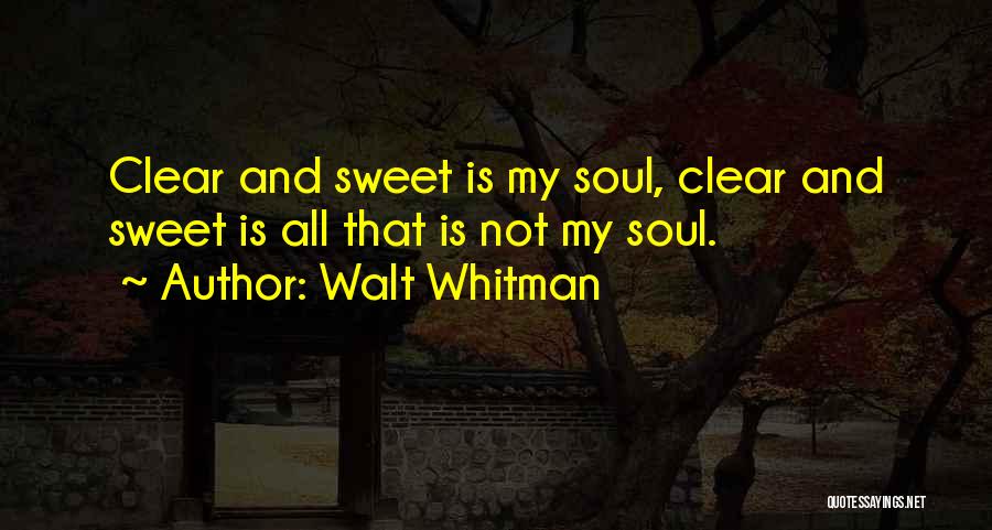 Walt Whitman Quotes: Clear And Sweet Is My Soul, Clear And Sweet Is All That Is Not My Soul.
