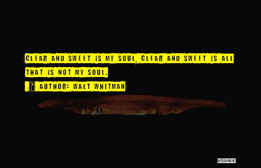 Walt Whitman Quotes: Clear And Sweet Is My Soul, Clear And Sweet Is All That Is Not My Soul.