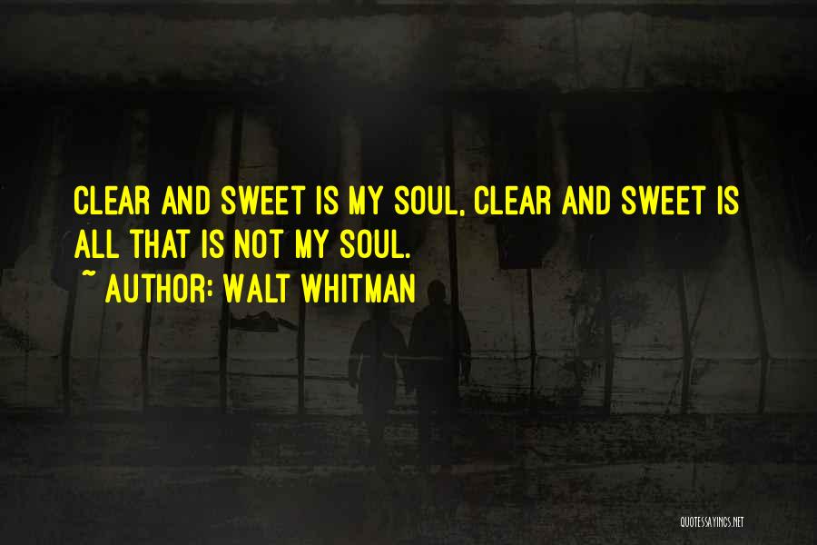 Walt Whitman Quotes: Clear And Sweet Is My Soul, Clear And Sweet Is All That Is Not My Soul.