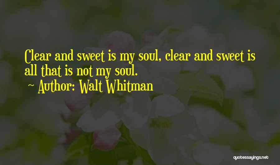 Walt Whitman Quotes: Clear And Sweet Is My Soul, Clear And Sweet Is All That Is Not My Soul.