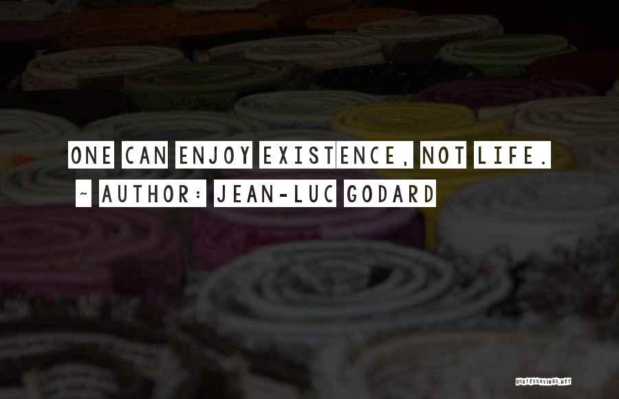Jean-Luc Godard Quotes: One Can Enjoy Existence, Not Life.