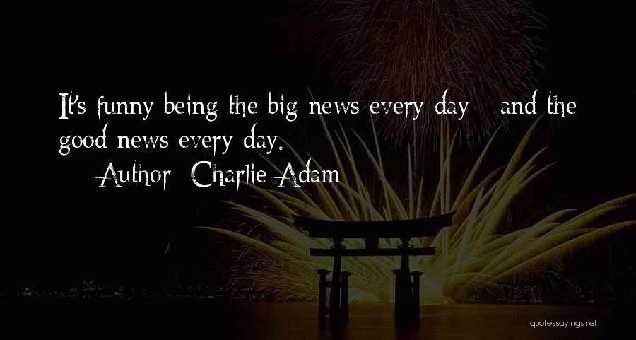 Charlie Adam Quotes: It's Funny Being The Big News Every Day - And The Good News Every Day.