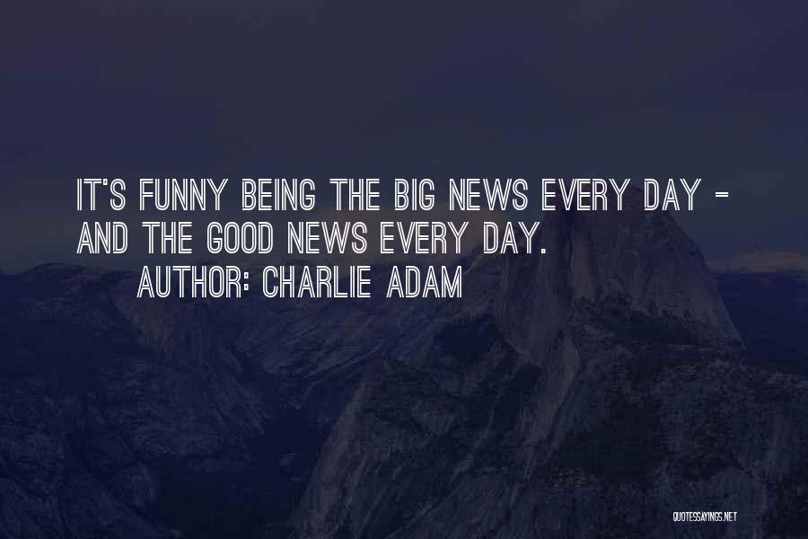 Charlie Adam Quotes: It's Funny Being The Big News Every Day - And The Good News Every Day.