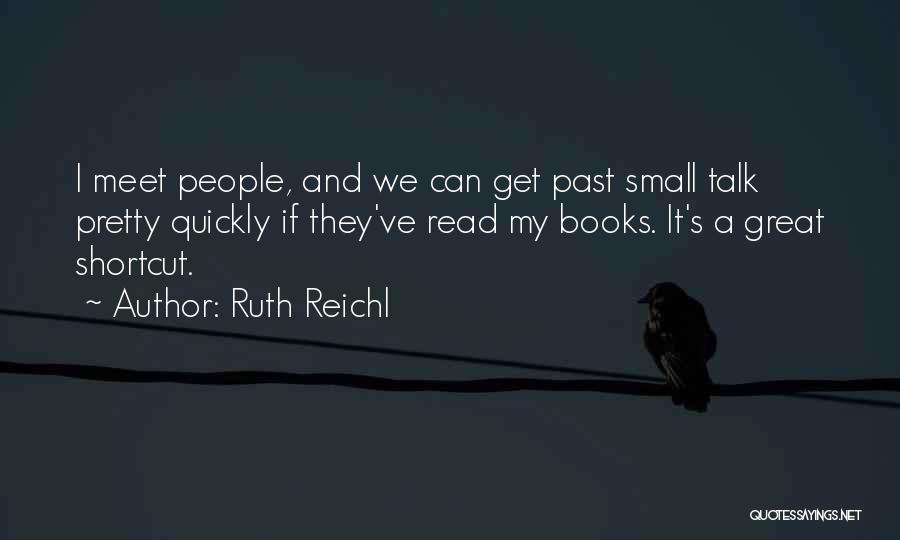 Ruth Reichl Quotes: I Meet People, And We Can Get Past Small Talk Pretty Quickly If They've Read My Books. It's A Great