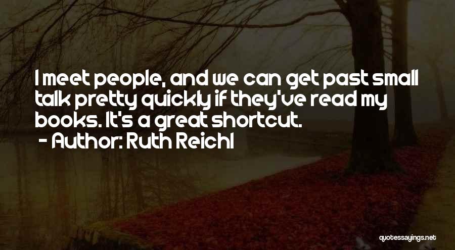 Ruth Reichl Quotes: I Meet People, And We Can Get Past Small Talk Pretty Quickly If They've Read My Books. It's A Great