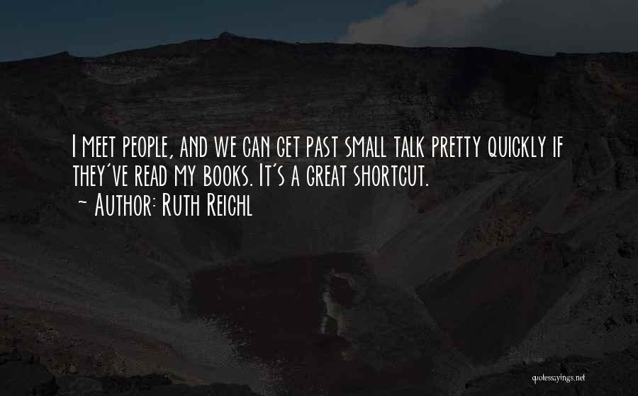 Ruth Reichl Quotes: I Meet People, And We Can Get Past Small Talk Pretty Quickly If They've Read My Books. It's A Great