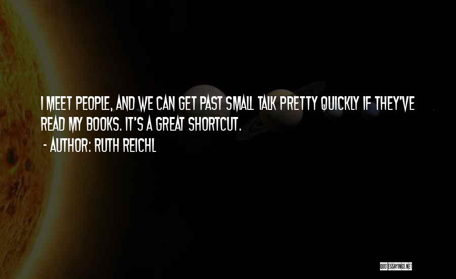 Ruth Reichl Quotes: I Meet People, And We Can Get Past Small Talk Pretty Quickly If They've Read My Books. It's A Great