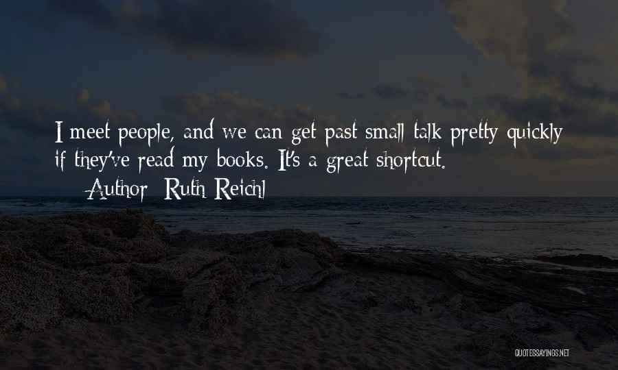 Ruth Reichl Quotes: I Meet People, And We Can Get Past Small Talk Pretty Quickly If They've Read My Books. It's A Great