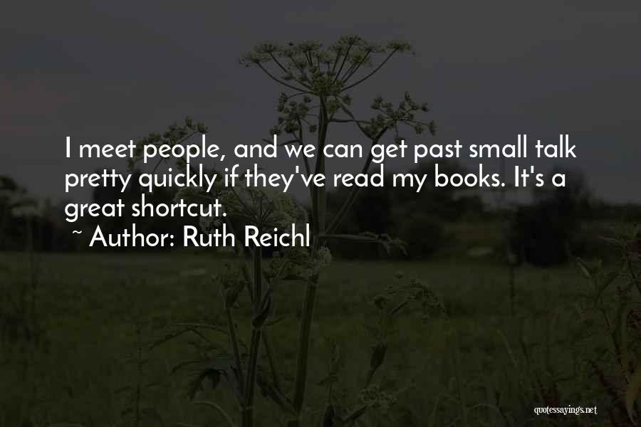 Ruth Reichl Quotes: I Meet People, And We Can Get Past Small Talk Pretty Quickly If They've Read My Books. It's A Great