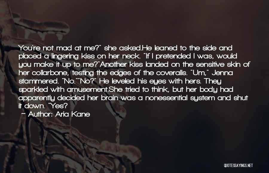 Aria Kane Quotes: You're Not Mad At Me? She Asked.he Leaned To The Side And Placed A Lingering Kiss On Her Neck. If