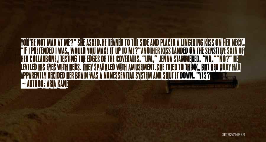 Aria Kane Quotes: You're Not Mad At Me? She Asked.he Leaned To The Side And Placed A Lingering Kiss On Her Neck. If