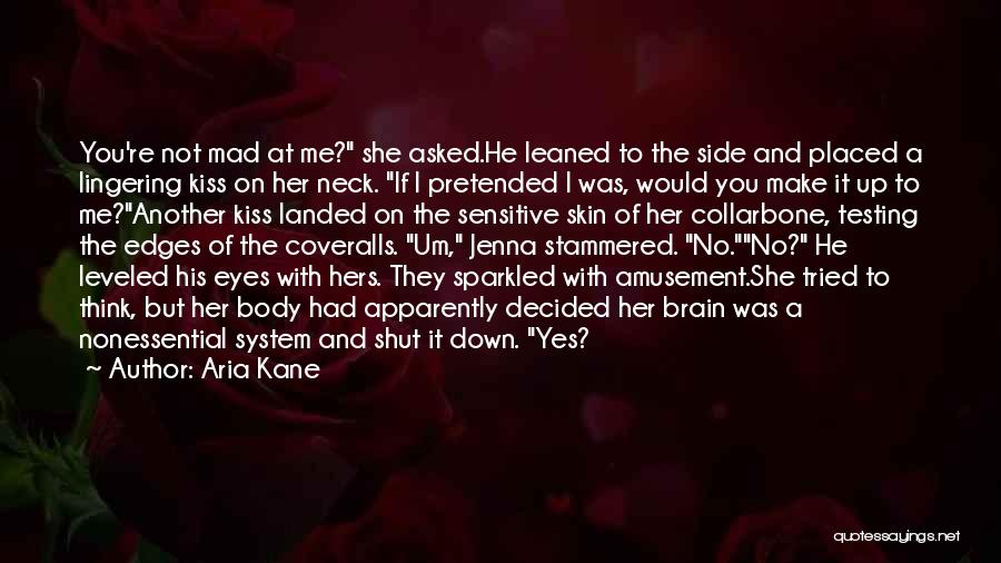 Aria Kane Quotes: You're Not Mad At Me? She Asked.he Leaned To The Side And Placed A Lingering Kiss On Her Neck. If