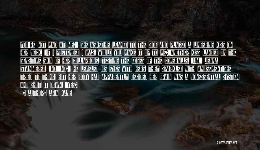 Aria Kane Quotes: You're Not Mad At Me? She Asked.he Leaned To The Side And Placed A Lingering Kiss On Her Neck. If