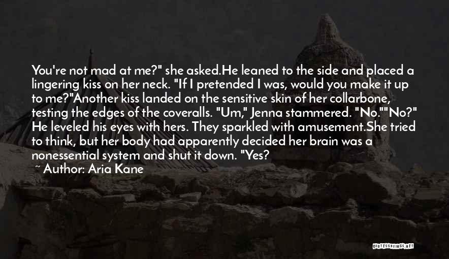 Aria Kane Quotes: You're Not Mad At Me? She Asked.he Leaned To The Side And Placed A Lingering Kiss On Her Neck. If