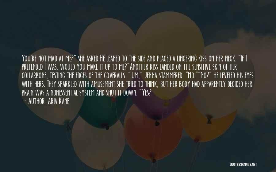 Aria Kane Quotes: You're Not Mad At Me? She Asked.he Leaned To The Side And Placed A Lingering Kiss On Her Neck. If