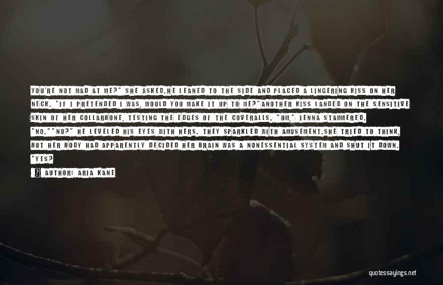 Aria Kane Quotes: You're Not Mad At Me? She Asked.he Leaned To The Side And Placed A Lingering Kiss On Her Neck. If