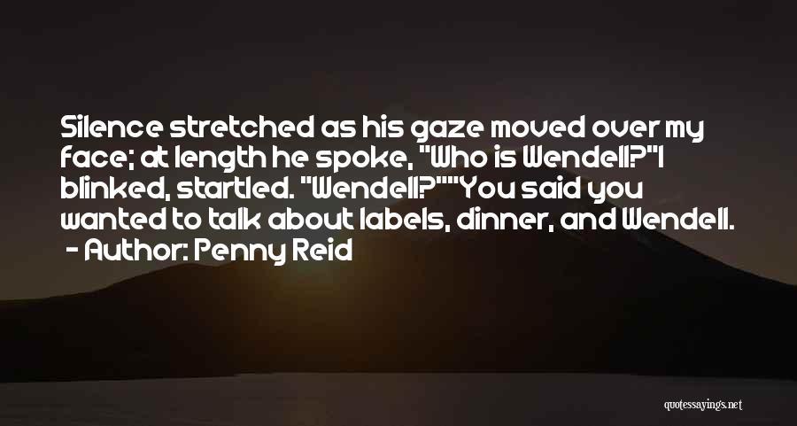 Penny Reid Quotes: Silence Stretched As His Gaze Moved Over My Face; At Length He Spoke, Who Is Wendell?i Blinked, Startled. Wendell?you Said