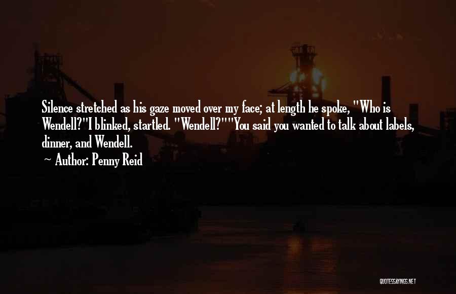 Penny Reid Quotes: Silence Stretched As His Gaze Moved Over My Face; At Length He Spoke, Who Is Wendell?i Blinked, Startled. Wendell?you Said